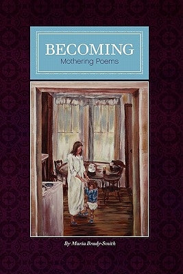 Becoming: Mother Poems by Maria Brady-Smith by Brady-Smith, Maria