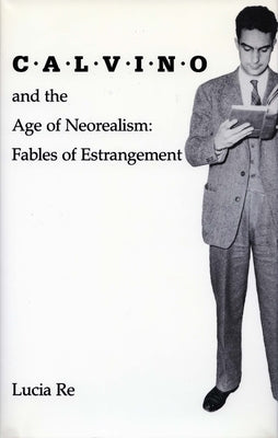 Calvino and the Age of Neorealism: Fables of Estrangement by Re, Lucia