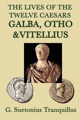 The Lives of the Twelve Caesars -Galba, Otho & Vitellius- by Tranquillus, G. Suetonius