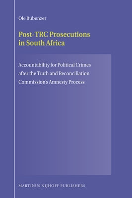 Post-Trc Prosecutions in South Africa: Accountability for Political Crimes After the Truth and Reconciliation Commission's Amnesty Process by Bubenzer, Ole