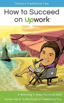 Diana's Freelance Tips: How to Succeed on Upwork: A Winning 7-Step Formula and Some Hard Truths from a Freelance Pro by Marinova, Diana