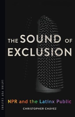 The Sound of Exclusion: NPR and the Latinx Public by Chávez, Christopher