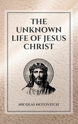 The Unknown Life of Jesus Christ: Easy to Read Layout by Notovitch, Nicolas