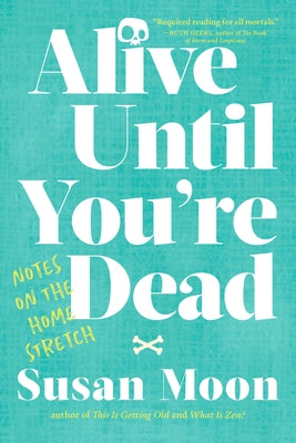 Alive Until You're Dead: Notes on the Home Stretch by Moon, Susan