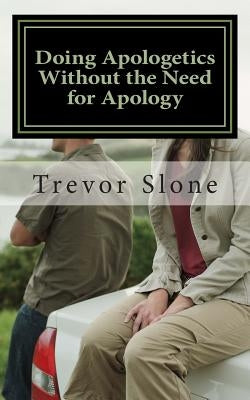 Doing Apologetics Without the Need for Apology: Biblical Principles for Confrontational Relationality by Slone, Trevor Ray