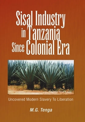 Sisal Industry in Tanzania Since Colonial Era: Uncovered Modern Slavery to Liberation by Tenga, M. G.