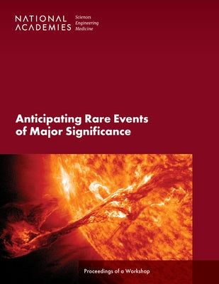 Anticipating Rare Events of Major Significance: Proceedings of a Workshop by National Academies of Sciences Engineeri