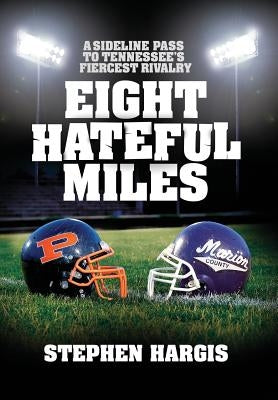 Eight Hateful Miles: A Sideline Pass to Tennessee's Fiercest Rivalry by Hargis, Stephen