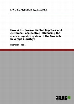 How is the environmental, logistics' and customers' perspective influencing the reverse logistics system of the Swedish beverage industry? by Wemken, S.