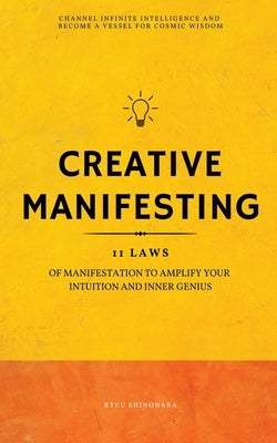 Creative Manifesting: 11 Laws of Manifestation to Amplify Your Intuition and Inner Genius - Channel Infinite Intelligence and Become a Vesse by Shinohara, Ryuu