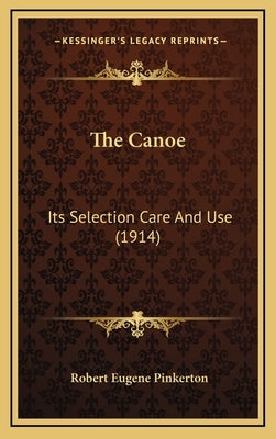 The Canoe: Its Selection Care And Use (1914) by Pinkerton, Robert Eugene