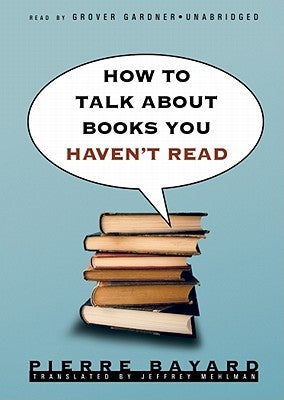 How to Talk about Books You Haven't Read by Bayard, Pierre