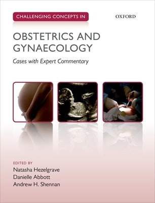 Challenging Concepts in Obstetrics and Gynaecology: Cases with Expert Commentary by Hezelgrave, Natasha
