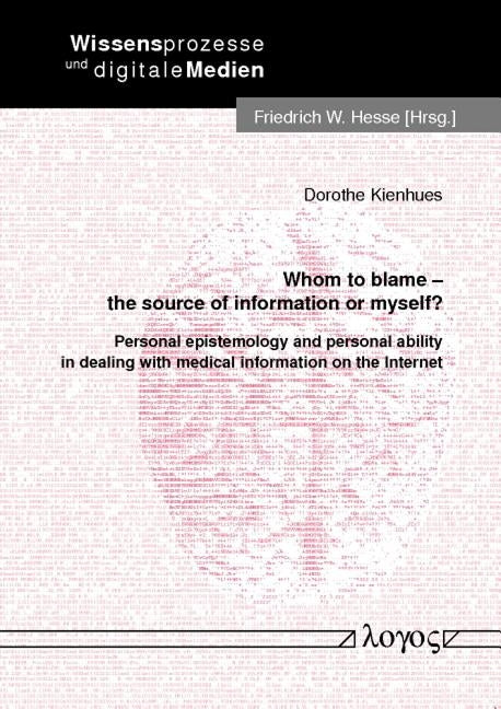 Whom to Blame - The Source of Information or Myself?: Personal Epistemology and Personal Ability in Dealing with Medical Information on the Internet by Kienhues, Dorothe