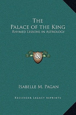 The Palace of the King: Rhymed Lessons in Astrology by Pagan, Isabelle M.