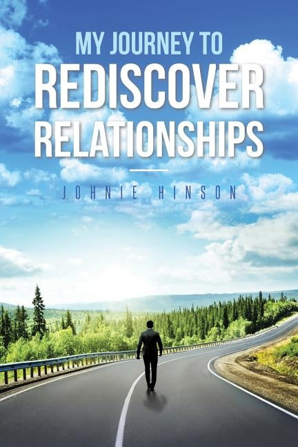 My Journey to Rediscover Relationships by Hinson, Johnie