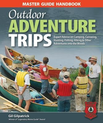 Master Guide Handbook to Outdoor Adventure Trips: Expert Advice on Camping, Canoeing, Hunting, Fishing, Hiking & Other Adventures in the Woods by Gilpatrick, Gil