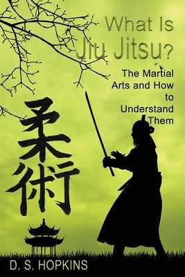 What Is Jiu Jitsu?: The Martial Arts And How To Understand Them by Hopkins, D. S.