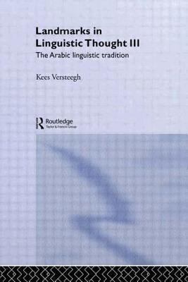 Landmarks in Linguistic Thought Volume III: The Arabic Linguistic Tradition by Versteegh, Kees