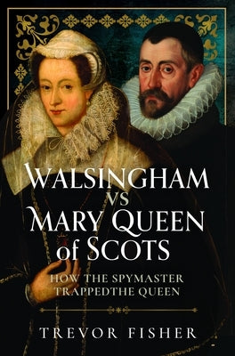 Walsingham Vs Mary Queen of Scots: How the Spymaster Trapped the Queen by Fisher, Trevor