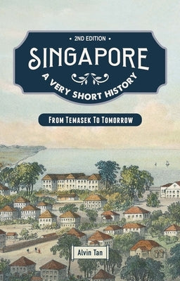 Singapore: A Very Short History: From Temasek to Tomorrow by Tan, Alvin