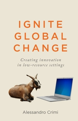 Ignite Global Change: Creating innovation in low-resource settings by Crimi, Alessandro