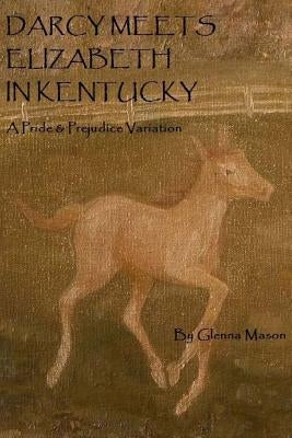 Darcy Meets Eiizabeth In Kentucky: A Pride & Prejudice Variation by Mason, Glenna