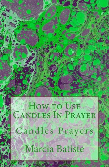 How to Use Candles In Prayer: Candles Prayers by Batiste, Marcia