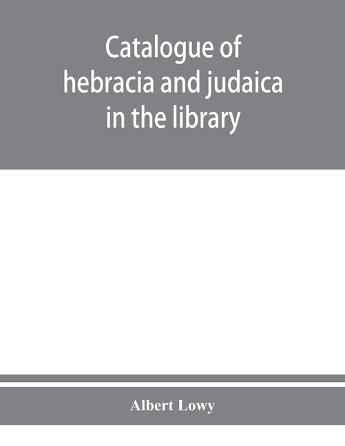 Catalogue of hebracia and judaica in the library of the Corporation of the city of London by Löwy, Albert