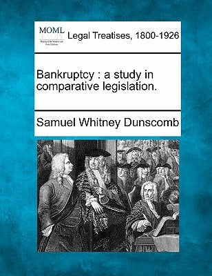 Bankruptcy: A Study in Comparative Legislation. by Dunscomb, Samuel Whitney