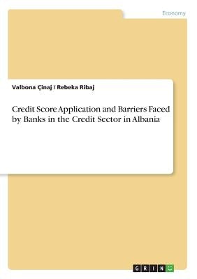Credit Score Application and Barriers Faced by Banks in the Credit Sector in Albania by Çinaj, Valbona