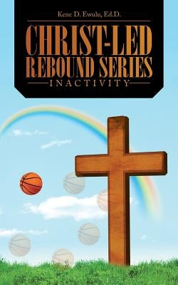 Christ-Led Rebound Series: Inactivity by Ewulu, Ed D. Kene D.