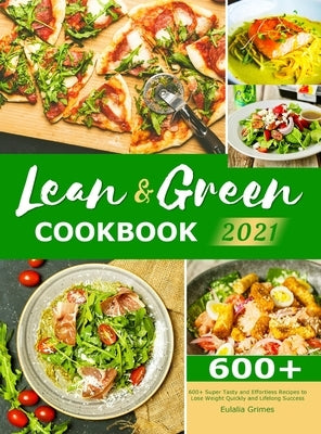 Lean & Green Cookbook 2021: 600+ Super Tasty and Effortless Recipes to Lose Weight Quickly and Lifelong Success by Grimes, Eulalia