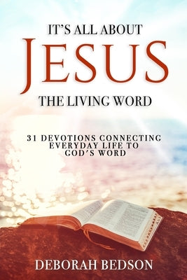 It's All about Jesus the Living Word: 31 Devotions Connecting Everyday Life to God's Word by Bedson, Deborah