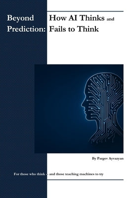 Beyond Prediction: How AI Thinks - and Fails to Think by Ayvazyan, Pargev