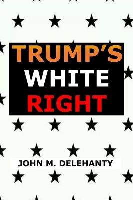 Trump's White Right by Delehanty, John M.