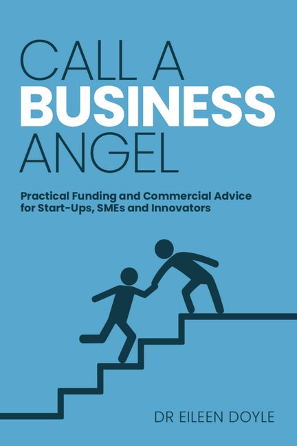 Call a Business Angel: Practical Funding and Commercial Advice for Start-Ups, SMEs and Innovators by Doyle, Eileen