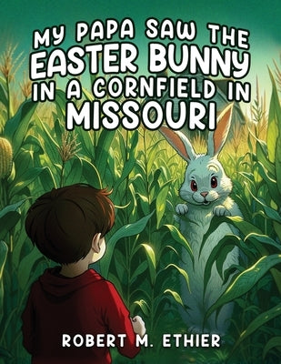 My Papa Saw the Easter Bunny in a Cornfield in Missouri by Robert M Ethier