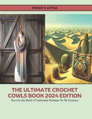 The Ultimate Crochet Cowls Book 2024 Edition: Dive into the World of Fashionable Neckwear for All Occasions by Amyas, Miriam H.