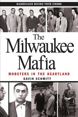 The Milwaukee Mafia: Mobsters in the Heartland by Schmitt, Gavin