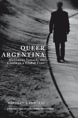 Queer Argentina: Movement Towards the Closet in a Global Time by Edwards, Matthew J.