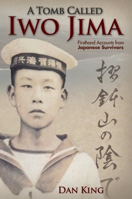 A Tomb Called Iwo Jima: Firsthand Accounts from Japanese Survivors by King, Dan