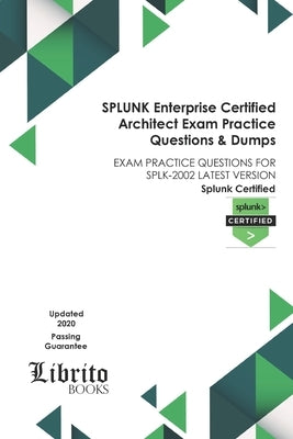 SPLUNK Enterprise Certified Architect Exam Practice Questions & Dumps: Exam Practice Questions for Splk-2002 Latest Version by Books, Librito