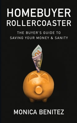 Homebuyer Rollercoaster: The Buyer's Guide to Saving Your Money & Sanity by Benitez, Monica