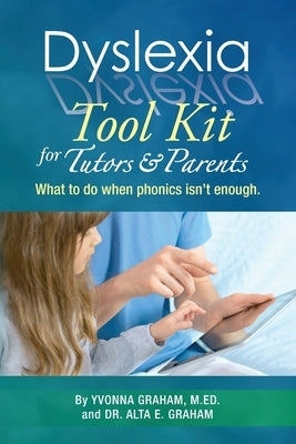 Dyslexia Tool Kit for Tutors and Parents: What to do when phonics isn't enough by Graham, Alta E.