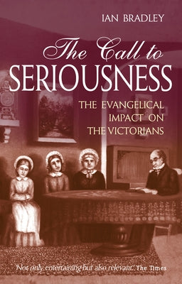 The Call to Seriousness: The Evangelical Impact on the Victorians by Bradley, Ian