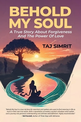 Behold My Soul, A True Story About Forgiveness And The Power Of Love by Simrit, Taj