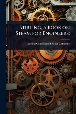Stirling, a Book on Steam for Engineers; by Stirling Consolidated Boiler Company