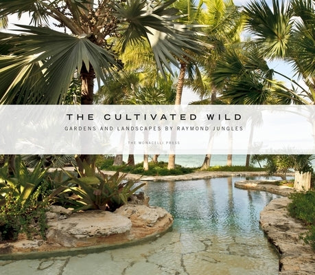 The Cultivated Wild: Gardens and Landscapes by Raymond Jungles by Jungles, Raymond