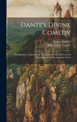 Dante's Divine Comedy: The Inferno, A Literal Prose Translation, With The Text Of The Original And Explanatory Notes by Alighieri, Dante